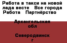 Работа в такси на новой лада весте - Все города Работа » Партнёрство   . Архангельская обл.,Северодвинск г.